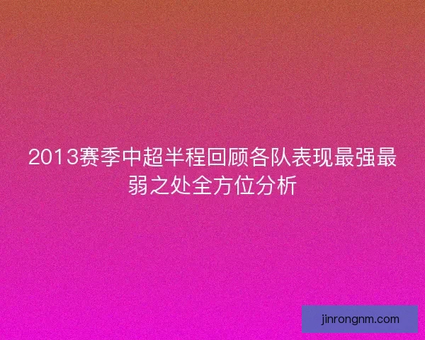 2013赛季中超半程回顾各队表现最强最弱之处全方位分析